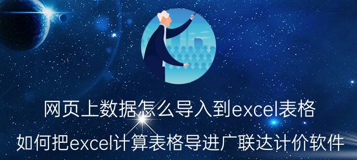 网页上数据怎么导入到excel表格 如何把excel计算表格导进广联达计价软件？